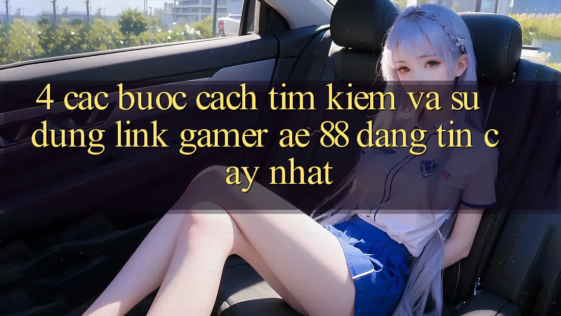 4. Các bước Cách Tìm kiếm Và Sử Dụng Link Gamer AE 88 Đáng tin cậy nhất