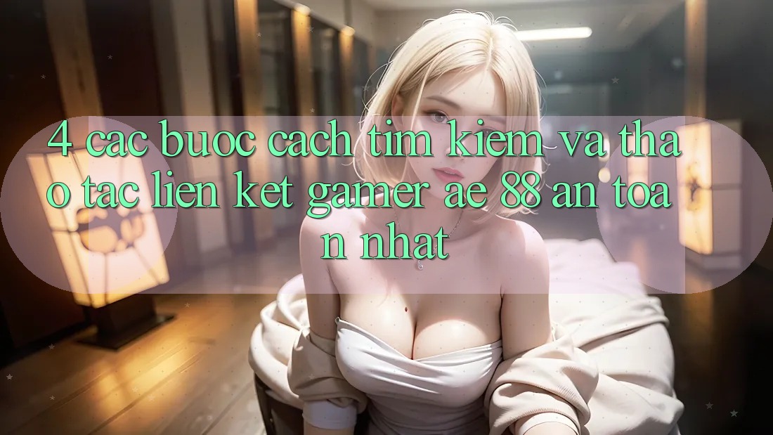 4. Các bước Cách Tìm kiếm Và Thao tác Liên kết Gamer AE 88 An Toàn nhất