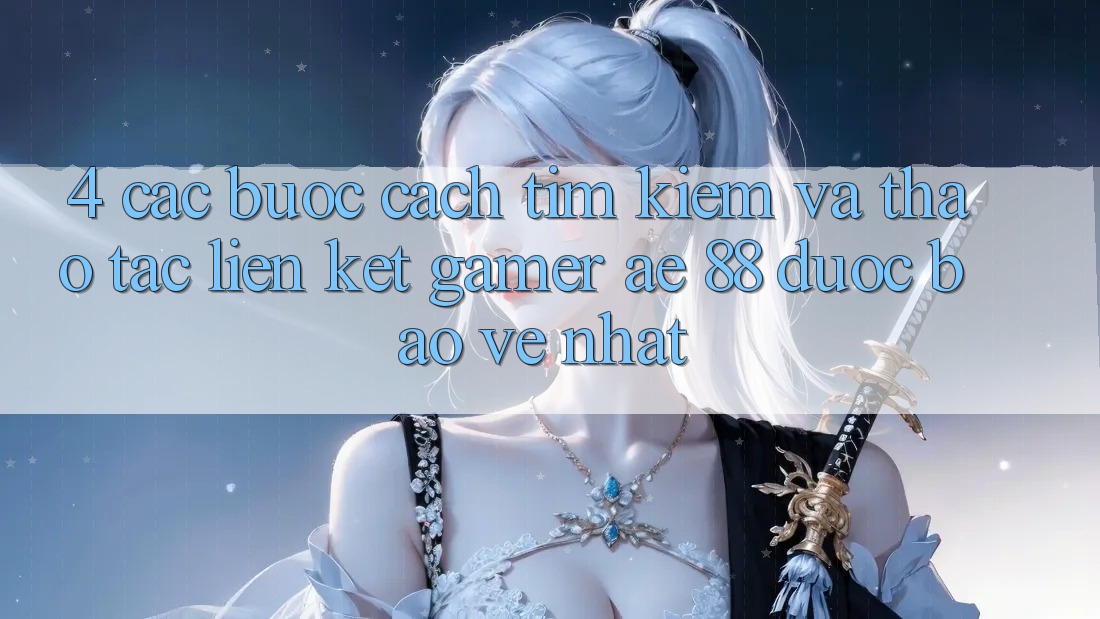 4. Các bước Cách Tìm kiếm Và Thao tác Liên kết Gamer AE 88 Được bảo vệ nhất