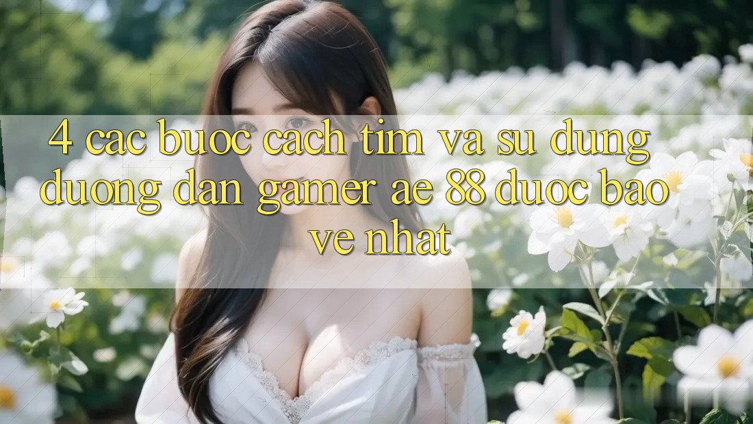 4. Các bước Cách Tìm Và Sử Dụng Đường dẫn Gamer AE 88 Được bảo vệ nhất