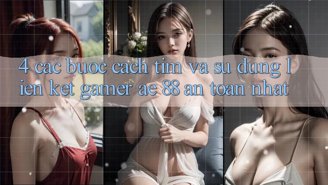 4. Các bước Cách Tìm Và Sử Dụng Liên kết Gamer AE 88 An Toàn nhất