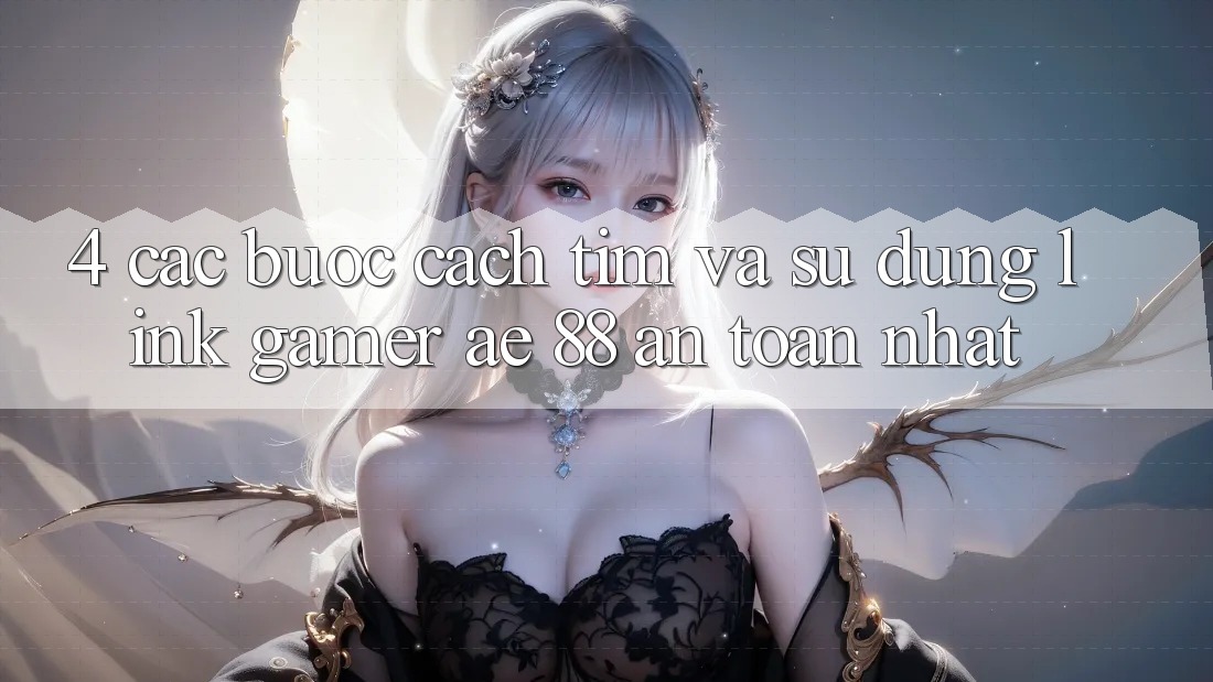4. Các bước Cách Tìm Và Sử Dụng Link Gamer AE 88 An Toàn nhất