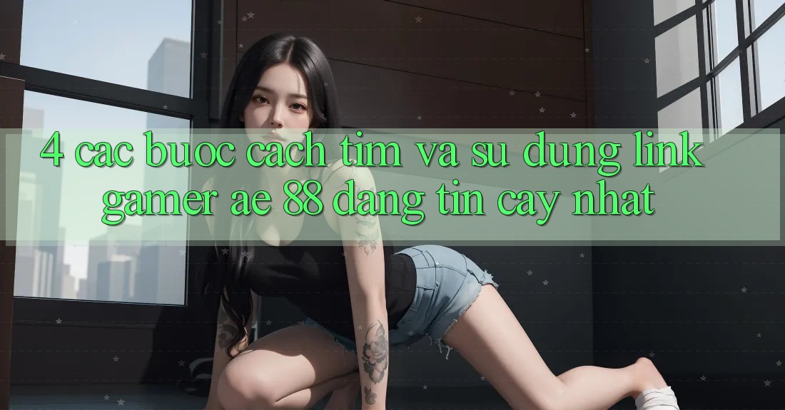 4. Các bước Cách Tìm Và Sử Dụng Link Gamer AE 88 Đáng tin cậy nhất
