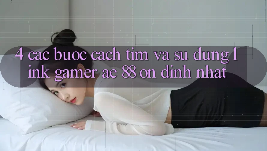 4. Các bước Cách Tìm Và Sử Dụng Link Gamer AE 88 Ổn định nhất