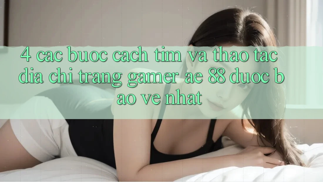 4. Các bước Cách Tìm Và Thao tác Địa chỉ trang Gamer AE 88 Được bảo vệ nhất