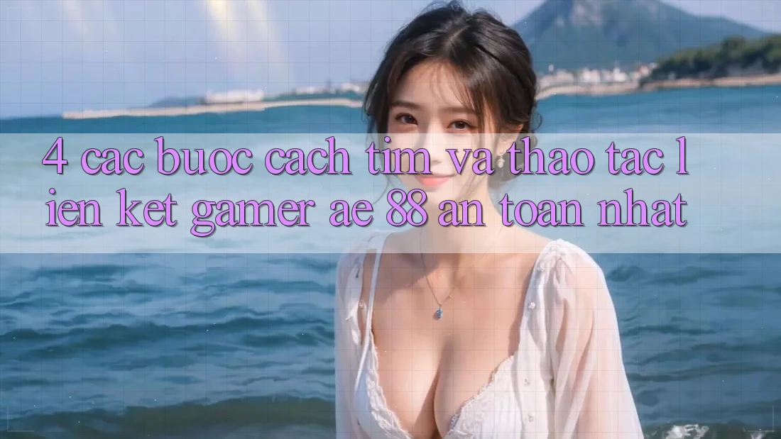 4. Các bước Cách Tìm Và Thao tác Liên kết Gamer AE 88 An Toàn nhất