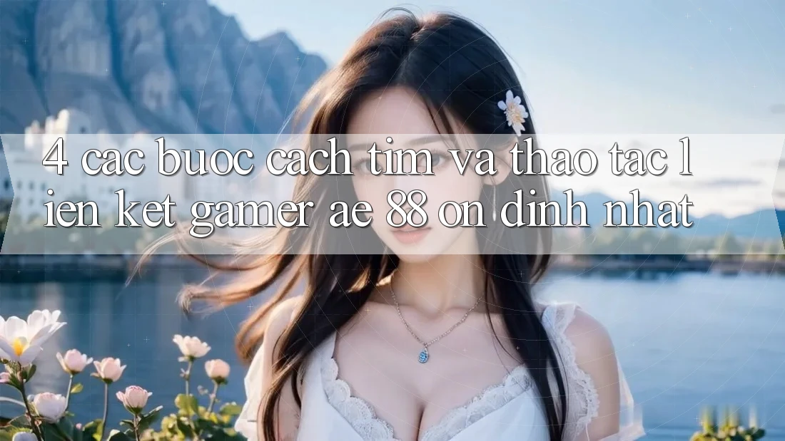 4. Các bước Cách Tìm Và Thao tác Liên kết Gamer AE 88 Ổn định nhất