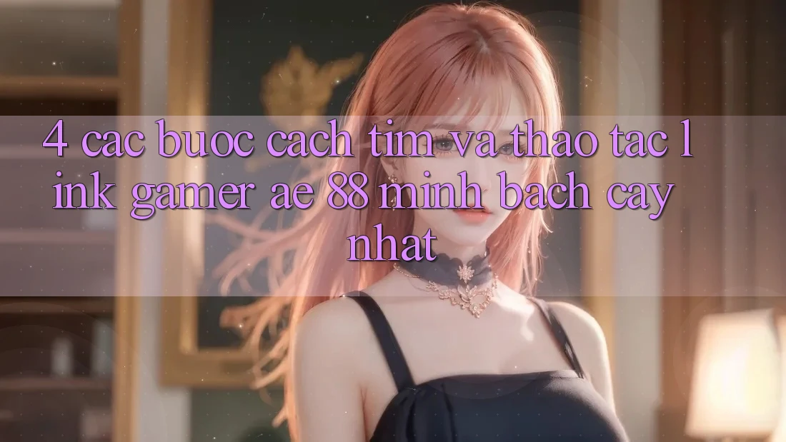 4. Các bước Cách Tìm Và Thao tác Link Gamer AE 88 Minh bạch cậy nhất