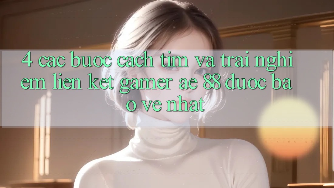 4. Các bước Cách Tìm Và Trải nghiệm Liên kết Gamer AE 88 Được bảo vệ nhất