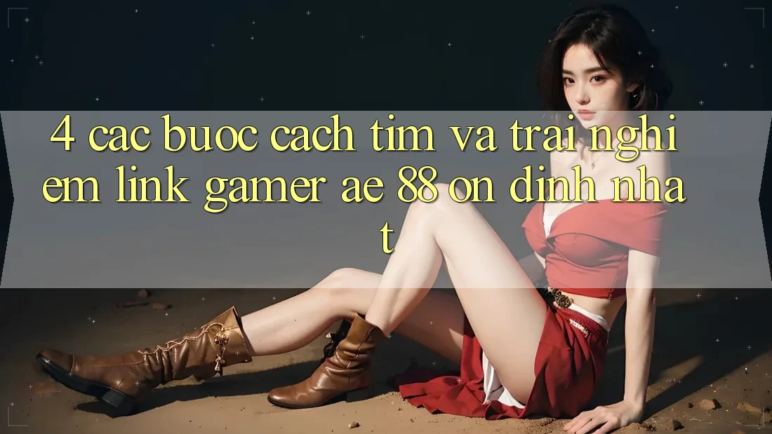 4. Các bước Cách Tìm Và Trải nghiệm Link Gamer AE 88 Ổn định nhất