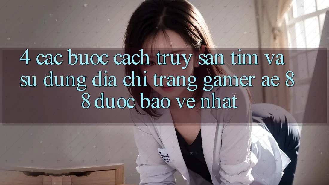 4. Các bước Cách Truy săn tìm Và Sử Dụng Địa chỉ trang Gamer AE 88 Được bảo vệ nhất