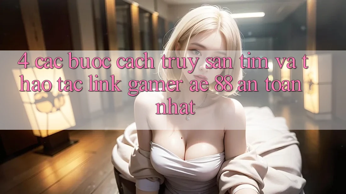 4. Các bước Cách Truy săn tìm Và Thao tác Link Gamer AE 88 An Toàn nhất