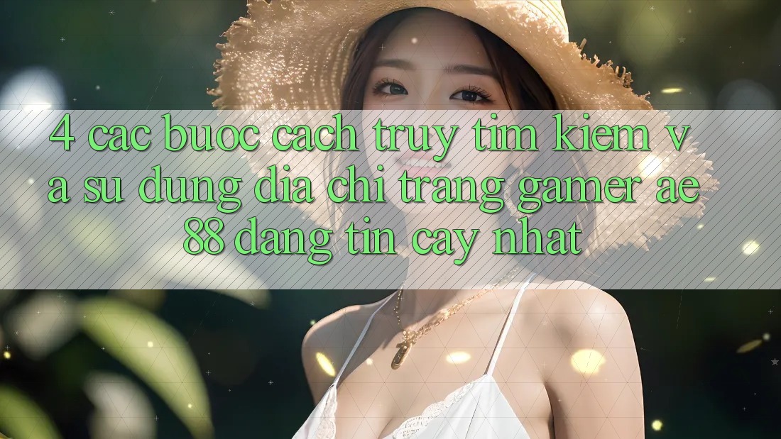 4. Các bước Cách Truy tìm kiếm Và Sử Dụng Địa chỉ trang Gamer AE 88 Đáng tin cậy nhất