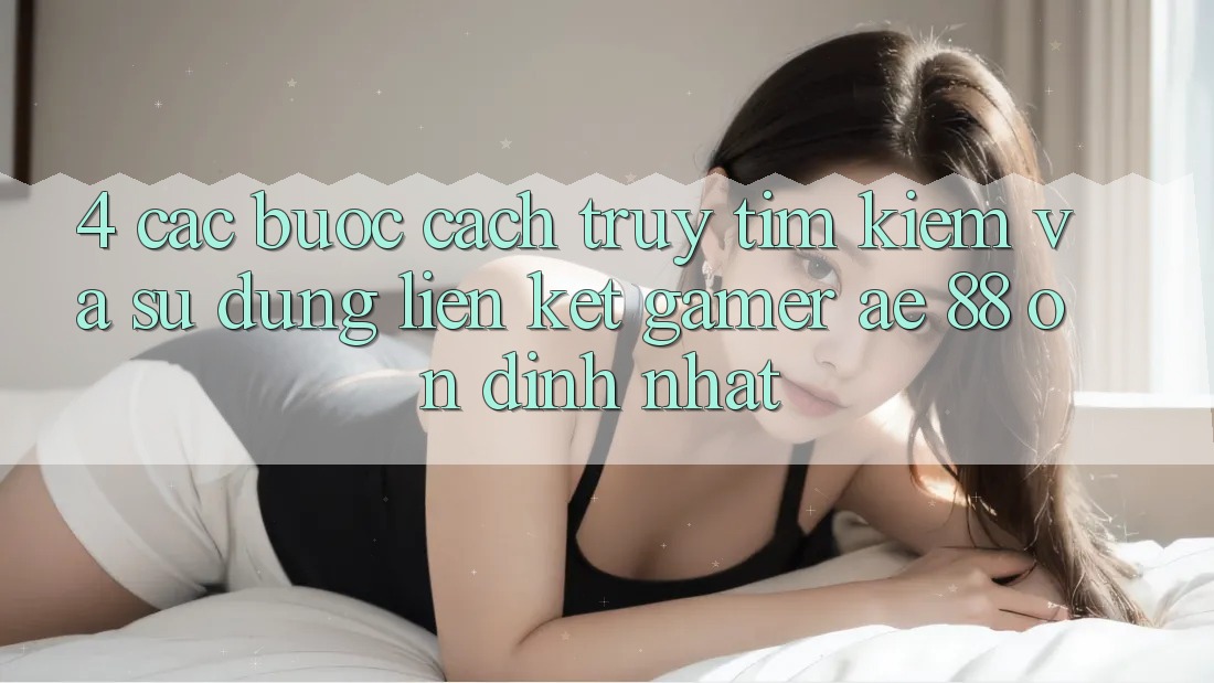 4. Các bước Cách Truy tìm kiếm Và Sử Dụng Liên kết Gamer AE 88 Ổn định nhất