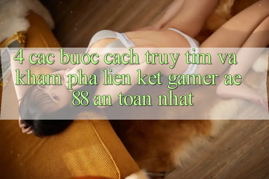 4. Các bước Cách Truy tìm Và Khám phá Liên kết Gamer AE 88 An Toàn nhất