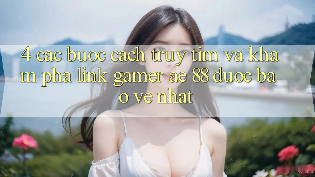 4. Các bước Cách Truy tìm Và Khám phá Link Gamer AE 88 Được bảo vệ nhất