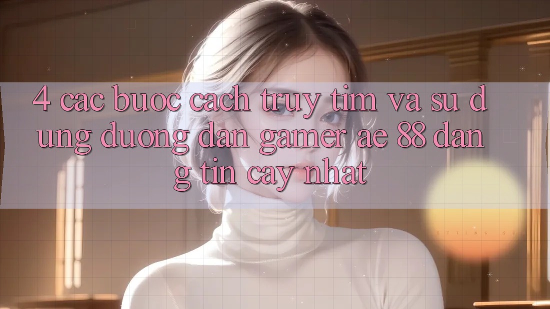 4. Các bước Cách Truy tìm Và Sử Dụng Đường dẫn Gamer AE 88 Đáng tin cậy nhất