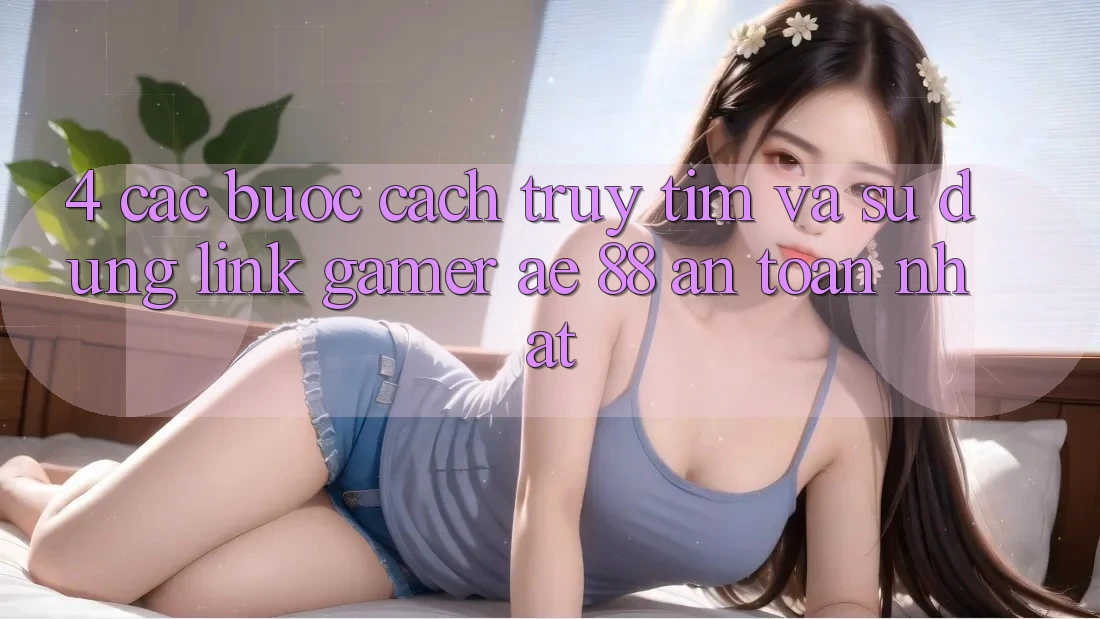 4. Các bước Cách Truy tìm Và Sử Dụng Link Gamer AE 88 An Toàn nhất