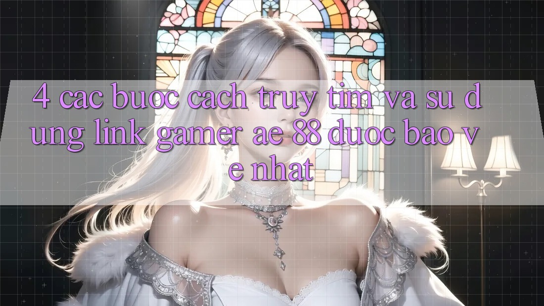4. Các bước Cách Truy tìm Và Sử Dụng Link Gamer AE 88 Được bảo vệ nhất 4. Các bước Cách Truy tìm Và Sử Dụng Link Gamer AE 88 Được bảo vệ nhất
