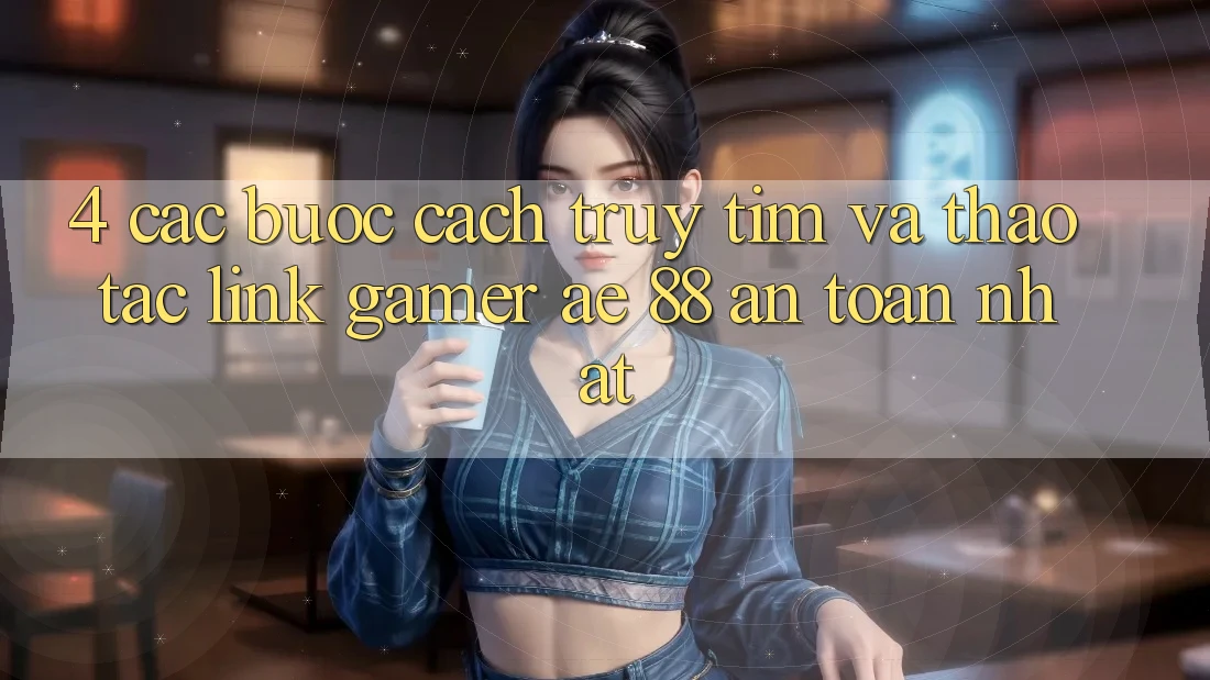 4. Các bước Cách Truy tìm Và Thao tác Link Gamer AE 88 An Toàn nhất