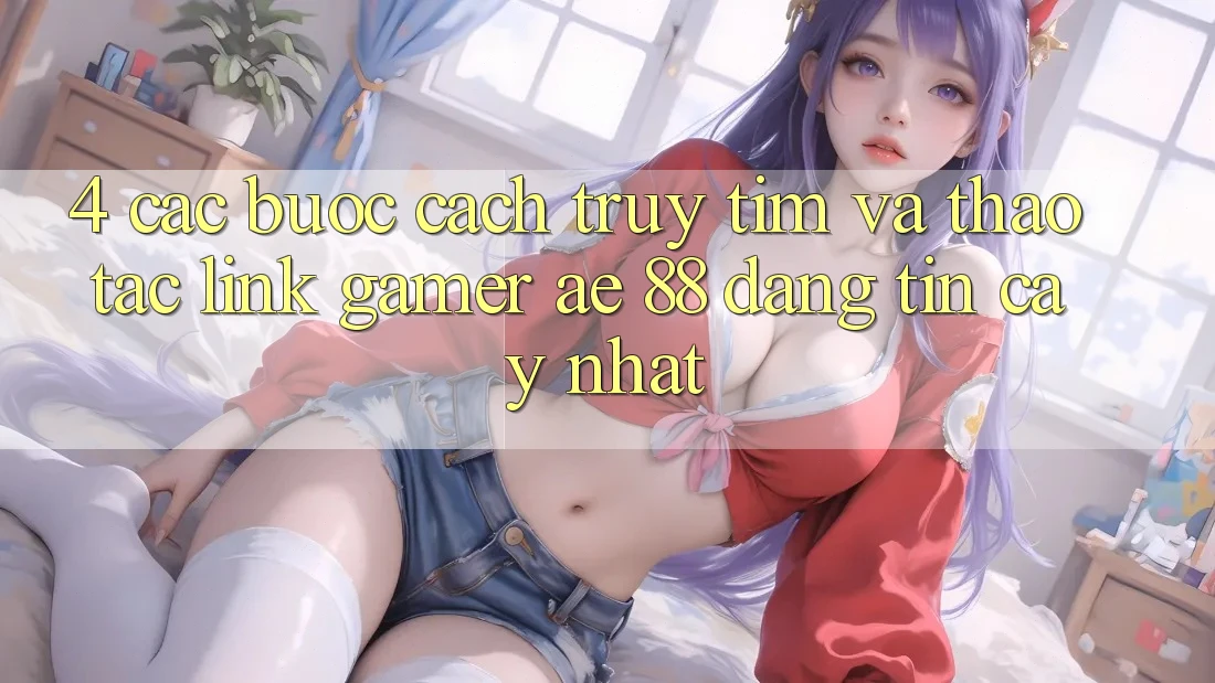 4. Các bước Cách Truy tìm Và Thao tác Link Gamer AE 88 Đáng tin cậy nhất