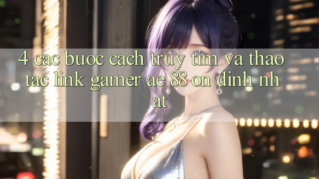 4. Các bước Cách Truy tìm Và Thao tác Link Gamer AE 88 Ổn định nhất