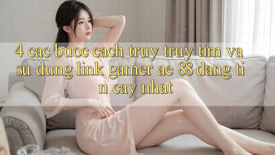 4. Các bước Cách Truy truy tìm Và Sử Dụng Link Gamer AE 88 Đáng tin cậy nhất