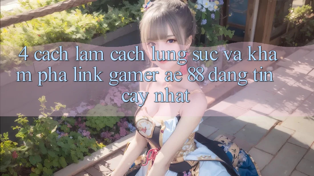 4. Cách làm Cách Lùng sục Và Khám phá Link Gamer AE 88 Đáng tin cậy nhất