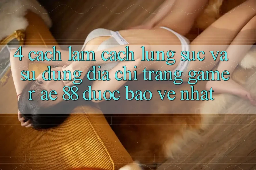 4. Cách làm Cách Lùng sục Và Sử Dụng Địa chỉ trang Gamer AE 88 Được bảo vệ nhất