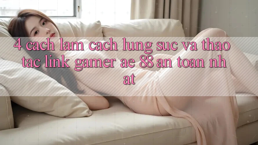 4. Cách làm Cách Lùng sục Và Thao tác Link Gamer AE 88 An Toàn nhất