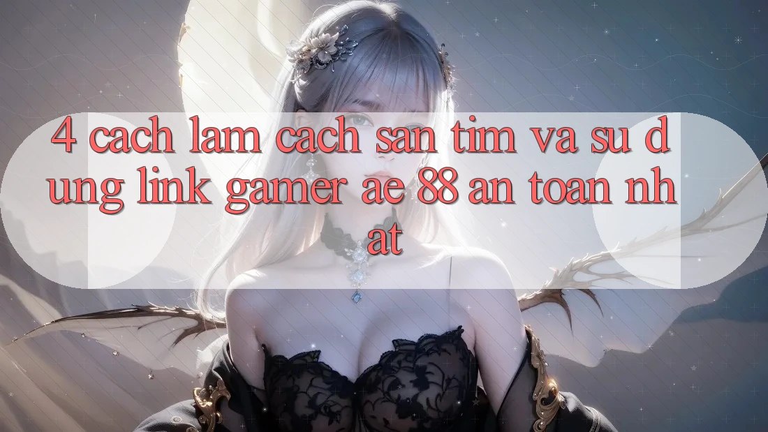 4. Cách làm Cách Săn tìm Và Sử Dụng Link Gamer AE 88 An Toàn nhất