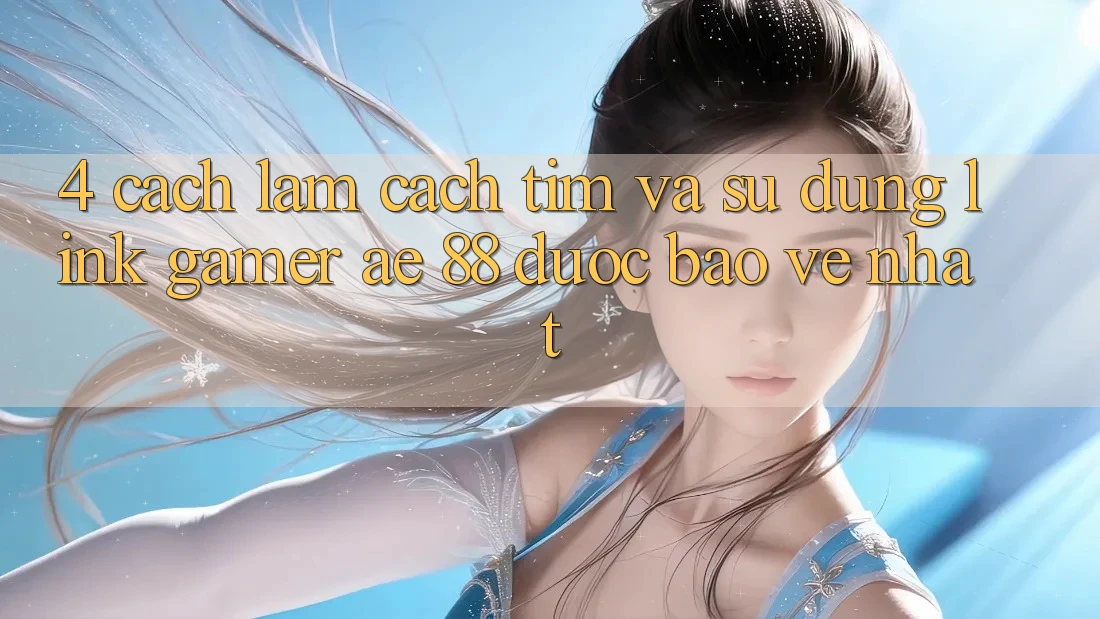 4. Cách làm Cách Tìm Và Sử Dụng Link Gamer AE 88 Được bảo vệ nhất