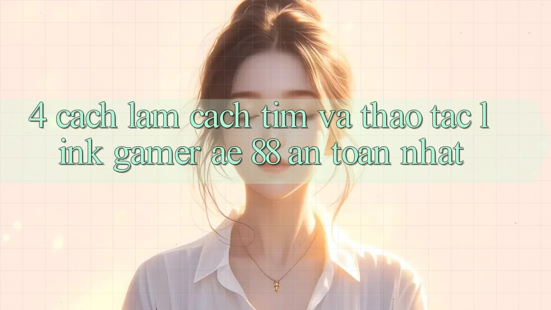 4. Cách làm Cách Tìm Và Thao tác Link Gamer AE 88 An Toàn nhất