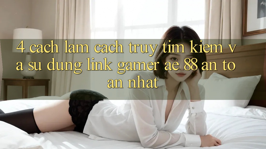 4. Cách làm Cách Truy tìm kiếm Và Sử Dụng Link Gamer AE 88 An Toàn nhất