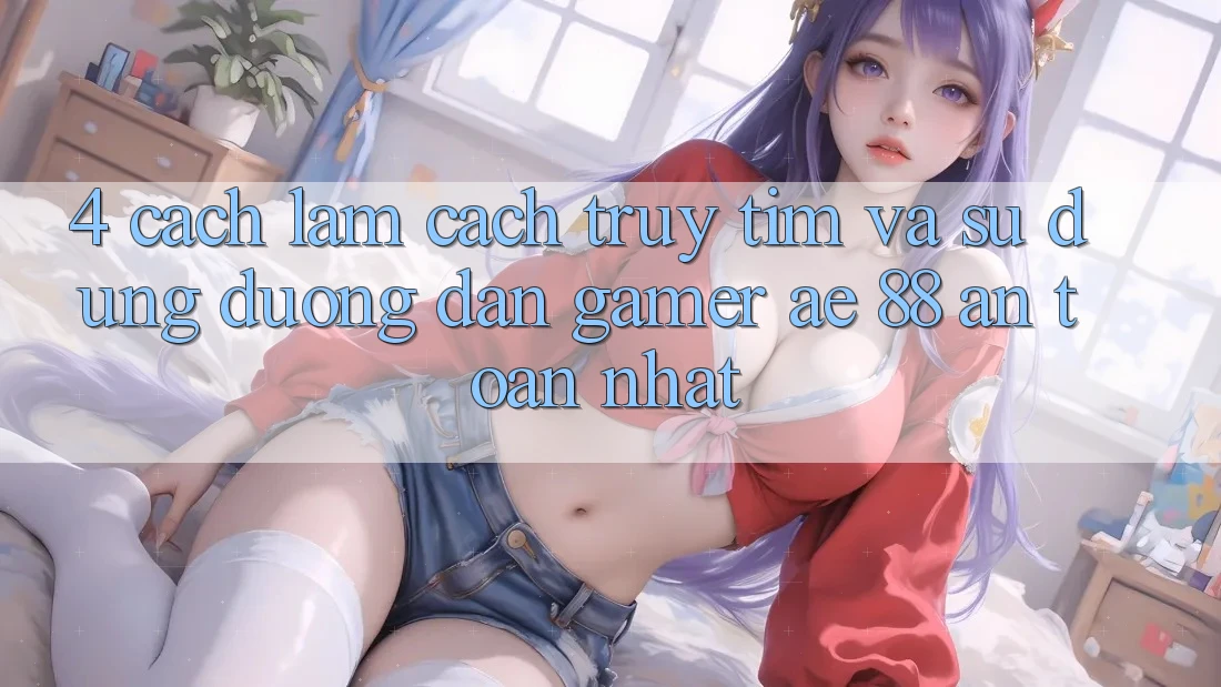 4. Cách làm Cách Truy tìm Và Sử Dụng Đường dẫn Gamer AE 88 An Toàn nhất
