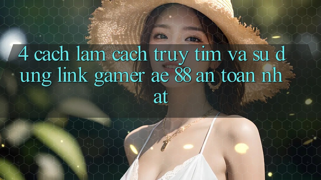4. Cách làm Cách Truy tìm Và Sử Dụng Link Gamer AE 88 An Toàn nhất