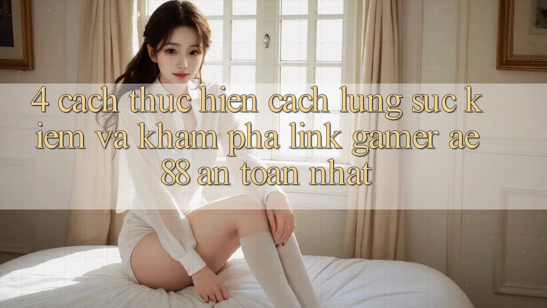 4. Cách thực hiện Cách Lùng sục kiếm Và Khám phá Link Gamer AE 88 An Toàn nhất 4. Cách thực hiện Cách Lùng sục kiếm Và Khám phá Link Gamer AE 88 An Toàn nhất