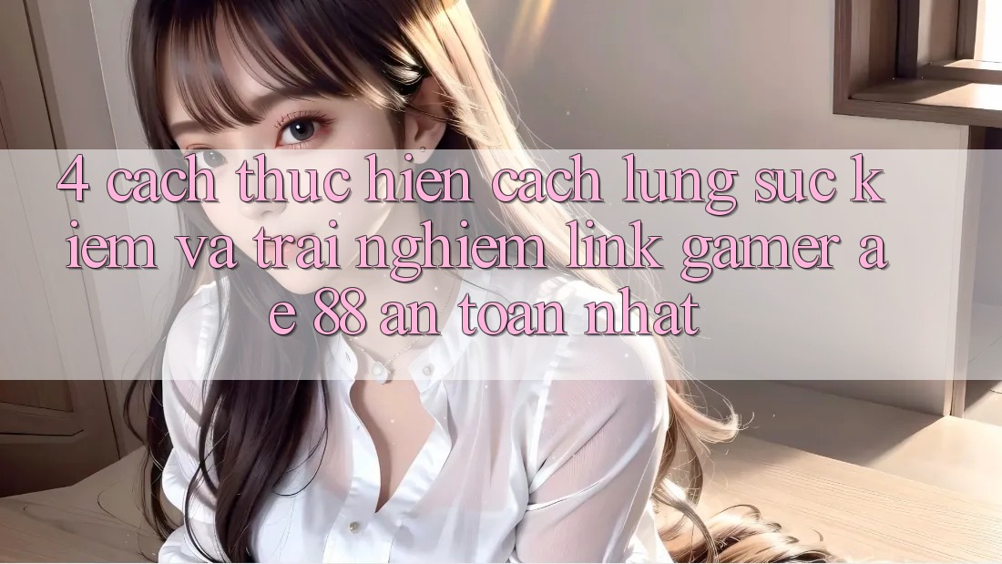 4. Cách thực hiện Cách Lùng sục kiếm Và Trải nghiệm Link Gamer AE 88 An Toàn nhất