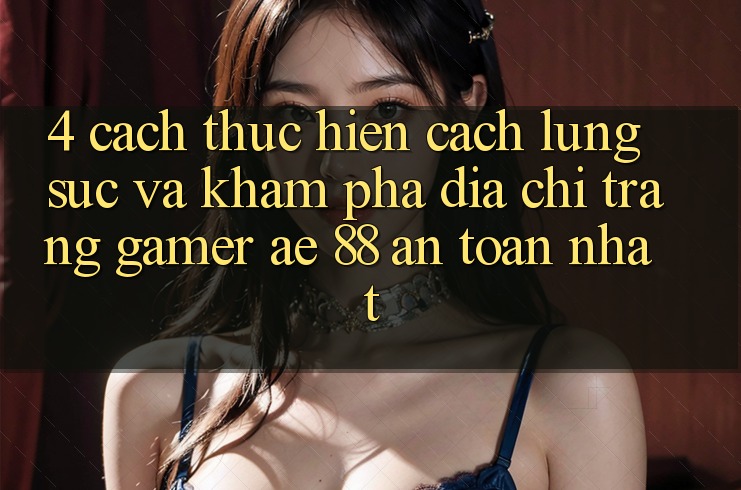 4. Cách thực hiện Cách Lùng sục Và Khám phá Địa chỉ trang Gamer AE 88 An Toàn nhất 4. Cách thực hiện Cách Lùng sục Và Khám phá Địa chỉ trang Gamer AE 88 An Toàn nhất