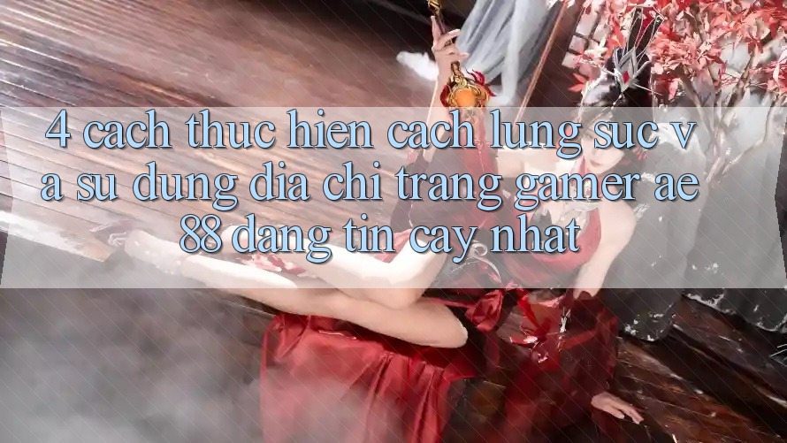 4. Cách thực hiện Cách Lùng sục Và Sử Dụng Địa chỉ trang Gamer AE 88 Đáng tin cậy nhất 4. Cách thực hiện Cách Lùng sục Và Sử Dụng Địa chỉ trang Gamer AE 88 Đáng tin cậy nhất