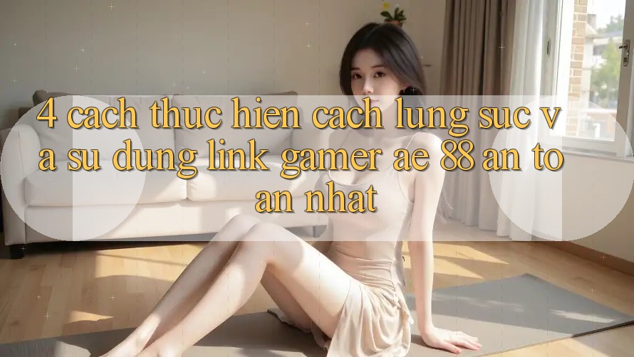 4. Cách thực hiện Cách Lùng sục Và Sử Dụng Link Gamer AE 88 An Toàn nhất