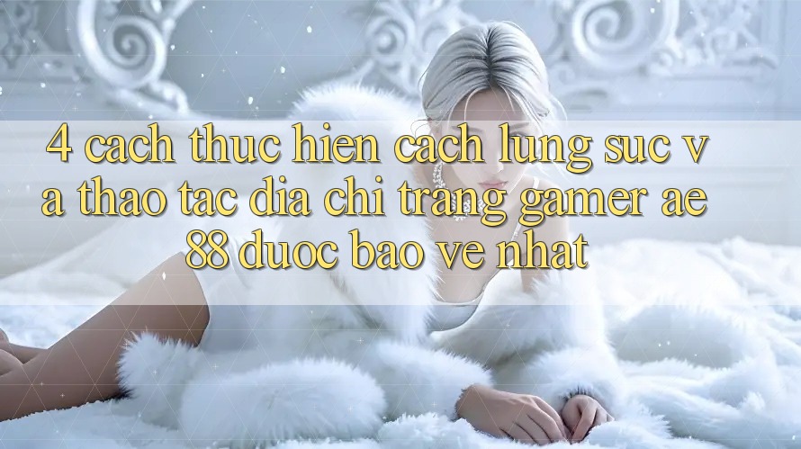 4. Cách thực hiện Cách Lùng sục Và Thao tác Địa chỉ trang Gamer AE 88 Được bảo vệ nhất