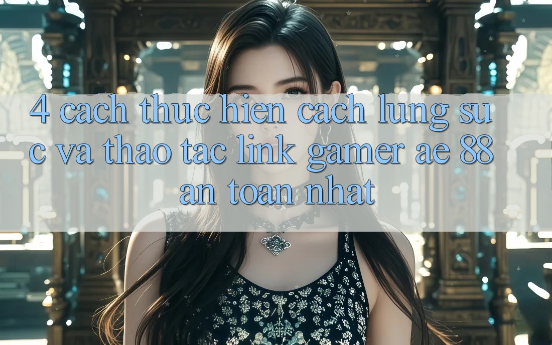 4. Cách thực hiện Cách Lùng sục Và Thao tác Link Gamer AE 88 An Toàn nhất