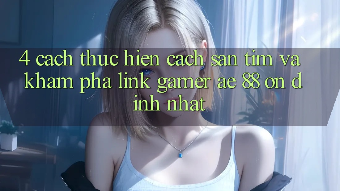 4. Cách thực hiện Cách Săn tìm Và Khám phá Link Gamer AE 88 Ổn định nhất