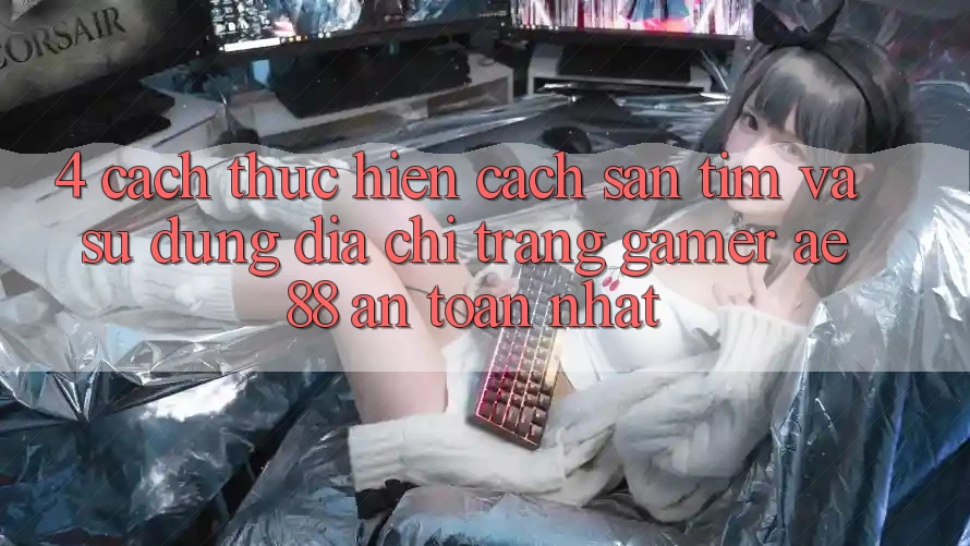 4. Cách thực hiện Cách Săn tìm Và Sử Dụng Địa chỉ trang Gamer AE 88 An Toàn nhất