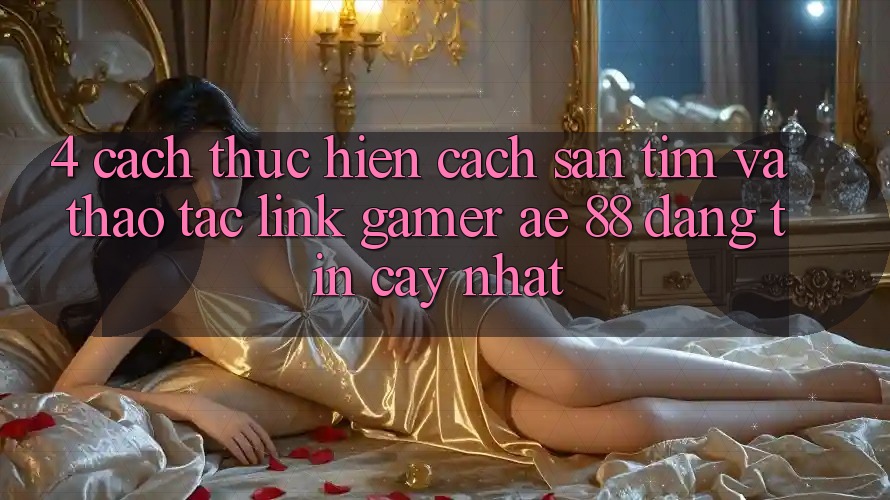 4. Cách thực hiện Cách Săn tìm Và Thao tác Link Gamer AE 88 Đáng tin cậy nhất