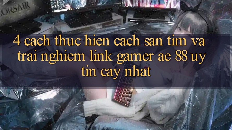 4. Cách thực hiện Cách Săn tìm Và Trải nghiệm Link Gamer AE 88 Uy tín cậy nhất