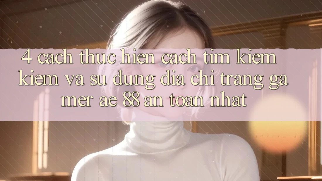 4. Cách thực hiện Cách Tìm kiếm kiếm Và Sử Dụng Địa chỉ trang Gamer AE 88 An toàn nhất