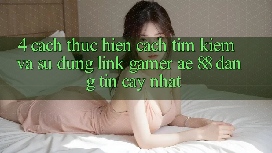 4. Cách thực hiện Cách Tìm kiếm Và Sử Dụng Link Gamer AE 88 Đáng tin cậy nhất