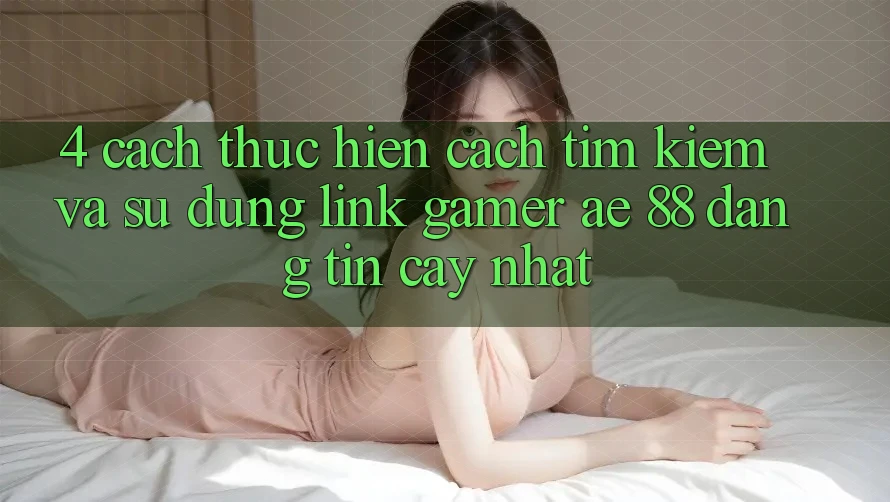 4. Cách thực hiện Cách Tìm kiếm Và Sử Dụng Link Gamer AE 88 Đáng tin cậy nhất 4. Cách thực hiện Cách Tìm kiếm Và Sử Dụng Link Gamer AE 88 Đáng tin cậy nhất